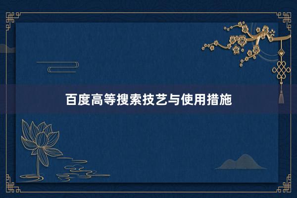 百度高等搜索技艺与使用措施