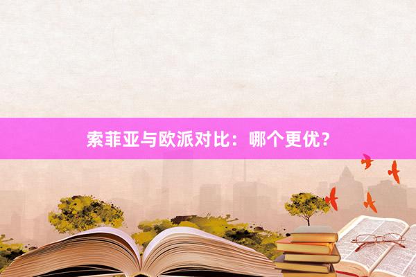 索菲亚与欧派对比：哪个更优？