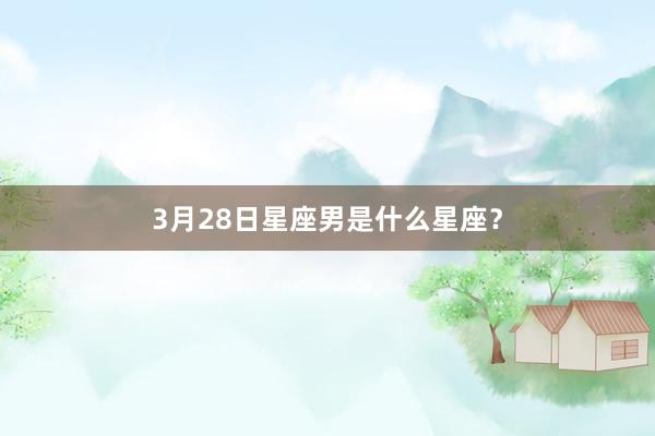 3月28日星座男是什么星座？