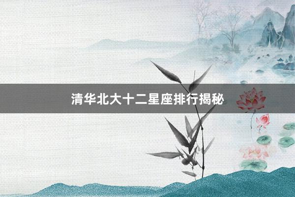 清华北大十二星座排行揭秘
