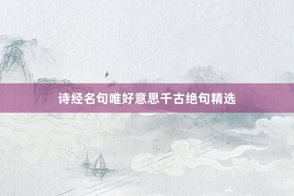 诗经名句唯好意思千古绝句精选