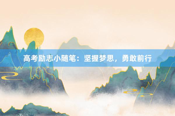 高考励志小随笔：坚握梦思，勇敢前行