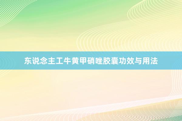 东说念主工牛黄甲硝唑胶囊功效与用法