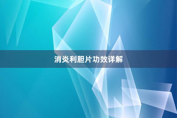 消炎利胆片功效详解