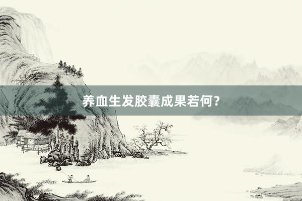 养血生发胶囊成果若何？