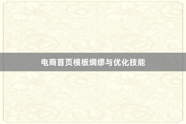 电商首页模板绸缪与优化技能